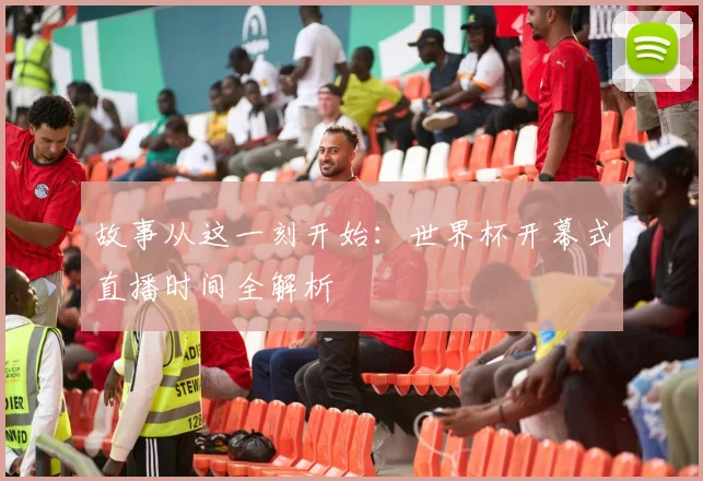 故事从这一刻开始：世界杯开幕式直播时间全解析