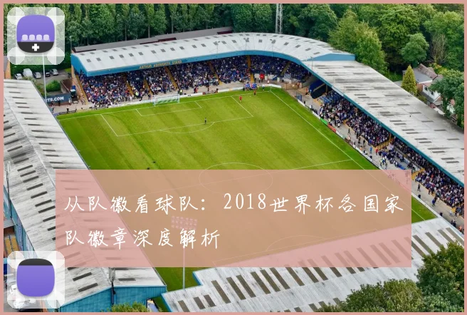 从队徽看球队：2018世界杯各国家队徽章深度解析