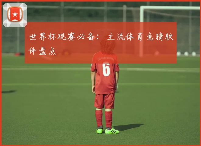世界杯观赛必备：主流体育竞猜软件盘点