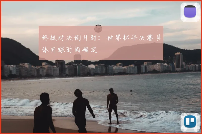 终极对决倒计时：世界杯半决赛具体开球时间确定