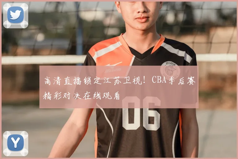 高清直播锁定江苏卫视！CBA季后赛精彩对决在线观看