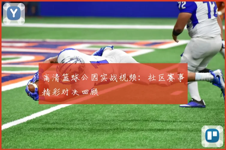 高清篮球公园实战视频：社区赛事精彩对决回顾