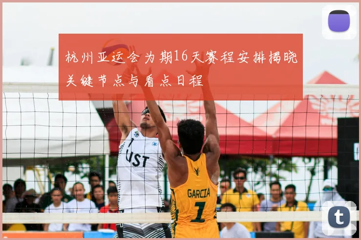 杭州亚运会为期16天赛程安排揭晓关键节点与看点日程