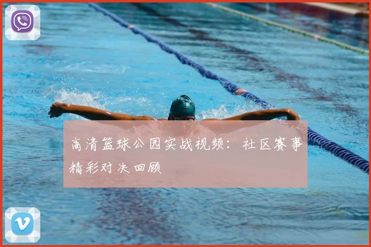 高清篮球公园实战视频：社区赛事精彩对决回顾