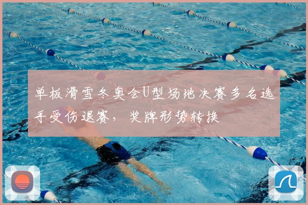 单板滑雪冬奥会U型场地决赛多名选手受伤退赛，奖牌形势转换