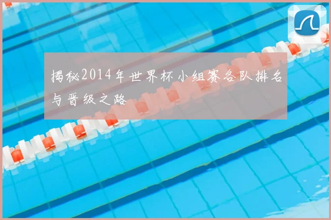 揭秘2014年世界杯小组赛各队排名与晋级之路