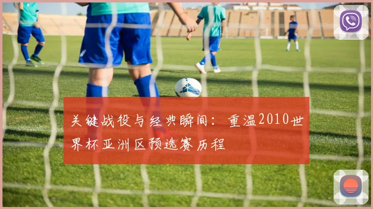 关键战役与经典瞬间：重温2010世界杯亚洲区预选赛历程