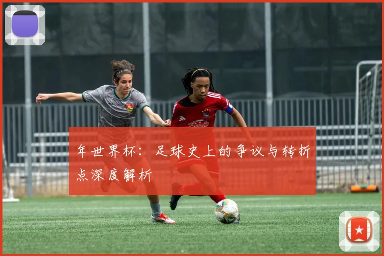 年世界杯：足球史上的争议与转折点深度解析
