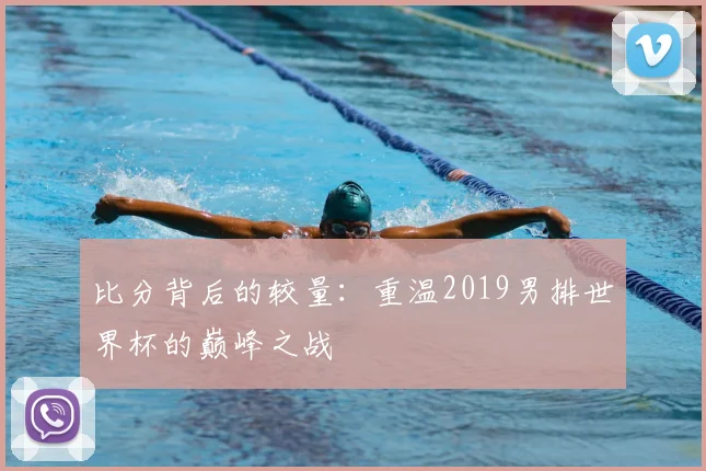 比分背后的较量：重温2019男排世界杯的巅峰之战