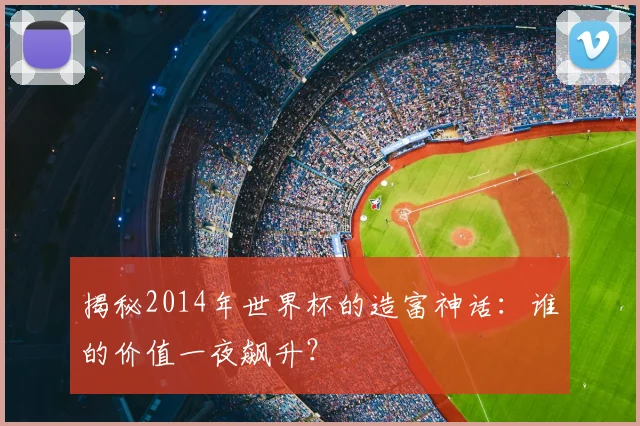 揭秘2014年世界杯的造富神话：谁的价值一夜飙升？