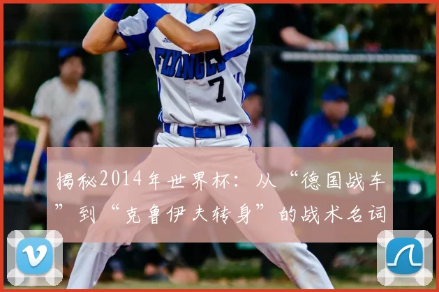 揭秘2014年世界杯：从“德国战车”到“克鲁伊夫转身”的战术名词