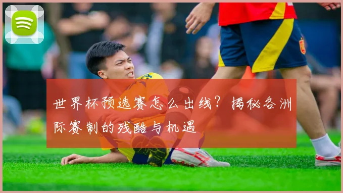 世界杯预选赛怎么出线？揭秘各洲际赛制的残酷与机遇