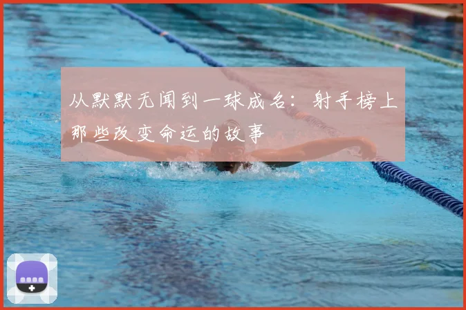 从默默无闻到一球成名：射手榜上那些改变命运的故事