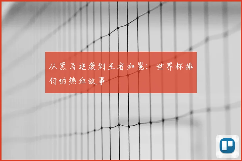 从黑马逆袭到王者加冕:世界杯排行的热血故事