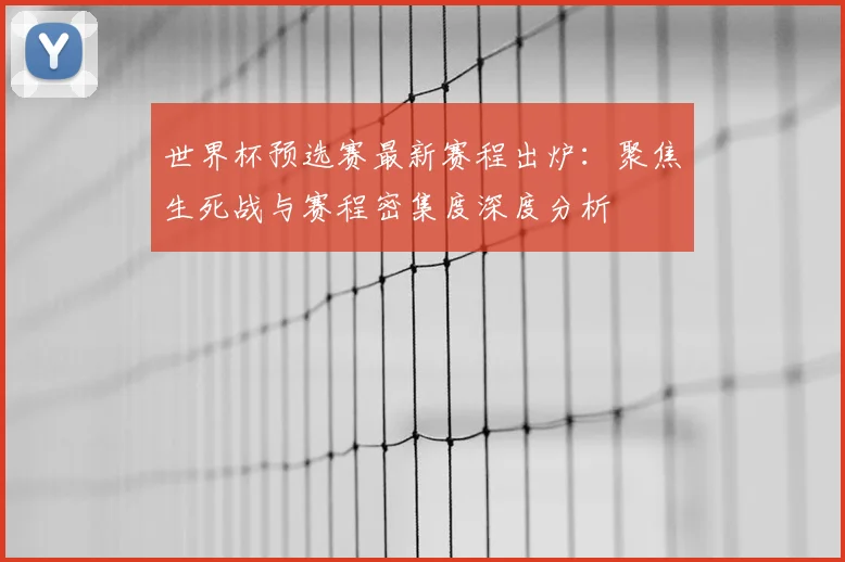 世界杯预选赛最新赛程出炉：聚焦生死战与赛程密集度深度分析
