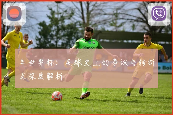 年世界杯：足球史上的争议与转折点深度解析