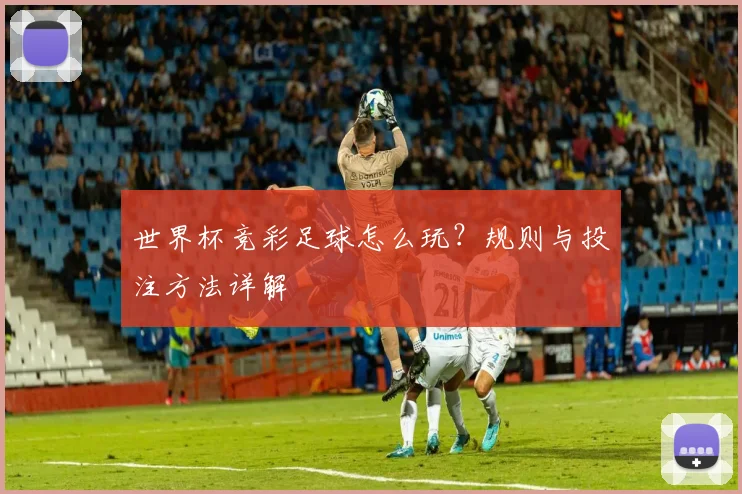 世界杯竞彩足球怎么玩？规则与投注方法详解