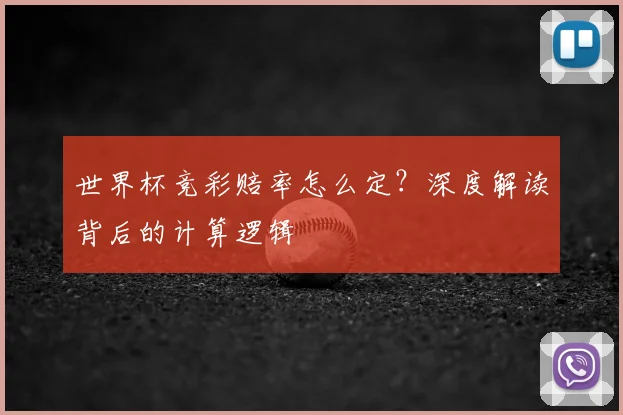 世界杯竞彩赔率怎么定？深度解读背后的计算逻辑